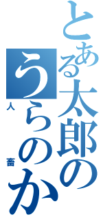 とある太郎のうらのかお（人畜）