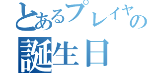 とあるプレイヤーの誕生日（）