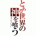 とある世界の神を喰う者（ゴッドイーター）