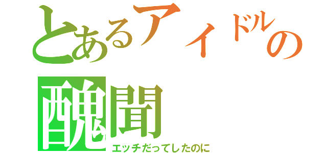 とあるアイドルの醜聞（エッチだってしたのに）