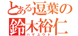 とある逗葉の鈴木裕仁（ハゲユウト）