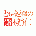 とある逗葉の鈴木裕仁（ハゲユウト）