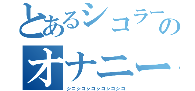 とあるシコラーのオナニー日記（シコシコシコシコシコシコ）