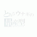 とあるウナギの量産型（エヴァシリーズ）