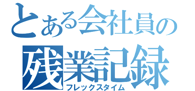 とある会社員の残業記録（フレックスタイム）