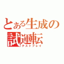 とある生成の試運転（テストプレイ）