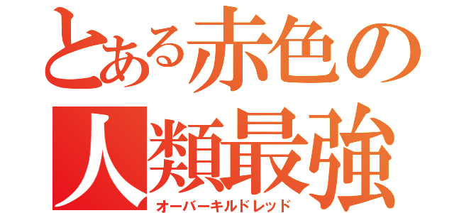 とある赤色の人類最強（オーバーキルドレッド）