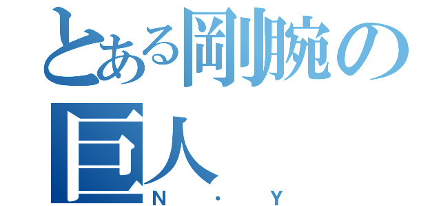 とある剛腕の巨人（Ｎ・Ｙ）