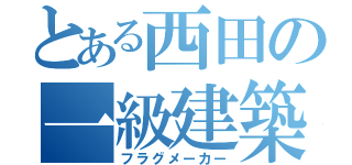 とある西田の一級建築士（フラグメーカー）