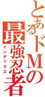 とあるドＭの最強忍者（インデックス）