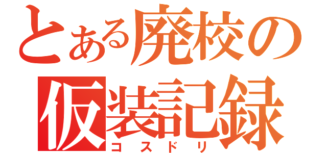 とある廃校の仮装記録（コスドリ）