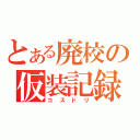 とある廃校の仮装記録（コスドリ）