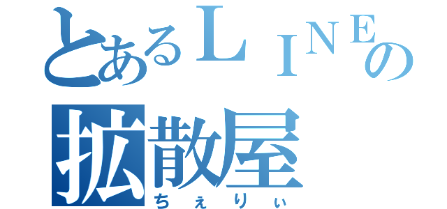 とあるＬＩＮＥの拡散屋（ちぇりぃ）