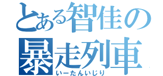 とある智佳の暴走列車（いーたんいじり）