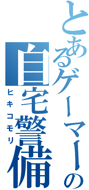 とあるゲーマーの自宅警備（ヒキコモリ）