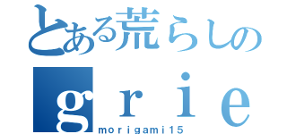 とある荒らしのｇｒｉｅｆｅｒ（ｍｏｒｉｇａｍｉ１５）