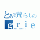 とある荒らしのｇｒｉｅｆｅｒ（ｍｏｒｉｇａｍｉ１５）