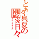 とある真夏の陽炎日々（カゲロウデイズ）