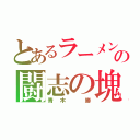 とあるラーメン屋の闘志の塊（青木 勝）