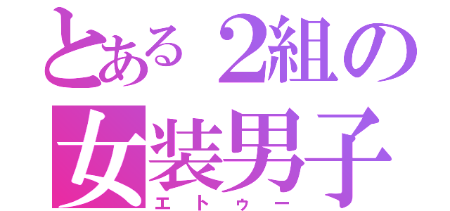 とある２組の女装男子（エトゥー）