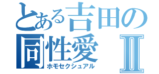 とある吉田の同性愛Ⅱ（ホモセクシュアル）