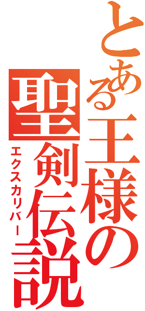 とある王様の聖剣伝説（エクスカリバー）