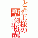 とある王様の聖剣伝説（エクスカリバー）