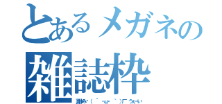 とあるメガネの雑誌枠（夏休み乁（ ´ ・ω・ ｀ ）厂 うぇーい）