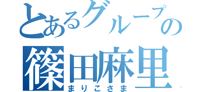 とあるグループの篠田麻里子（まりこさま）