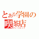 とある学園の喫茶店（ティーショップ）