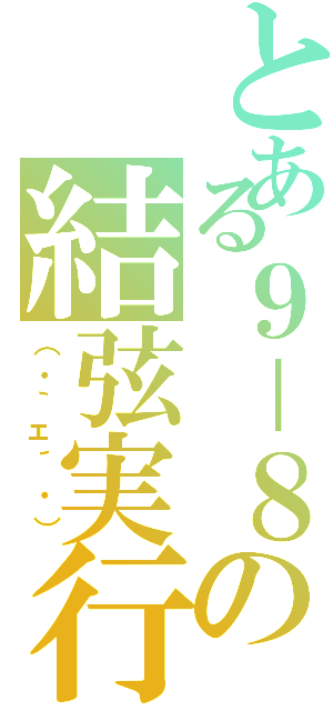 とある９－８の結弦実行Ⅱ（（・｀ェ´・））