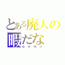 とある廃人の暇だな（心の叫び）