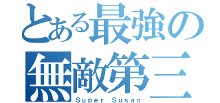 とある最強の無敵第三（Ｓｕｐｅｒ Ｓｕｓａｎ）