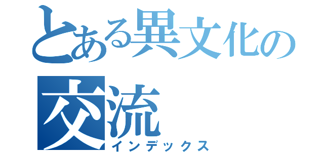 とある異文化の交流（インデックス）