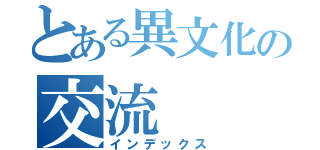 とある異文化の交流（インデックス）