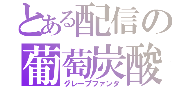 とある配信の葡萄炭酸（グレープファンタ）