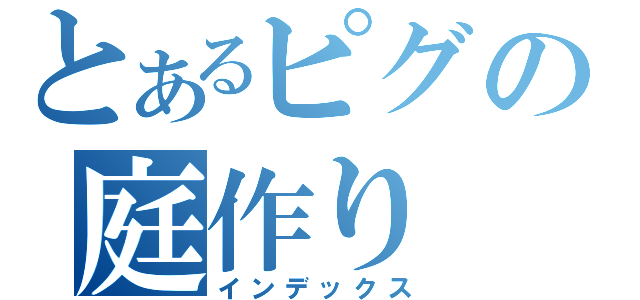 とあるピグの庭作り（インデックス）