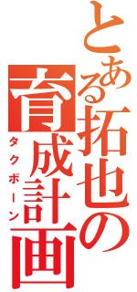 とある拓也の育成計画（タクボーン）