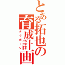 とある拓也の育成計画（タクボーン）