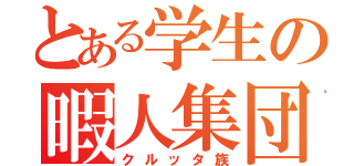 とある学生の暇人集団（クルッタ族）