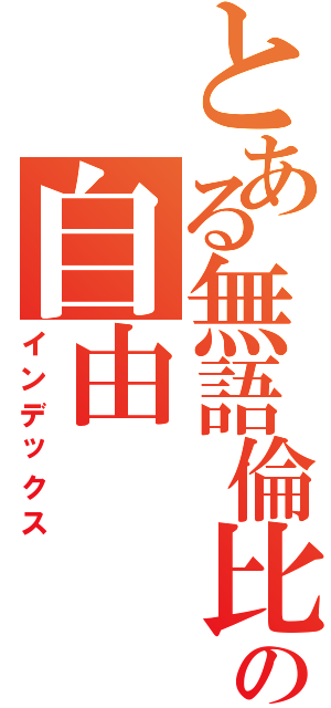 とある無語倫比の自由（インデックス）