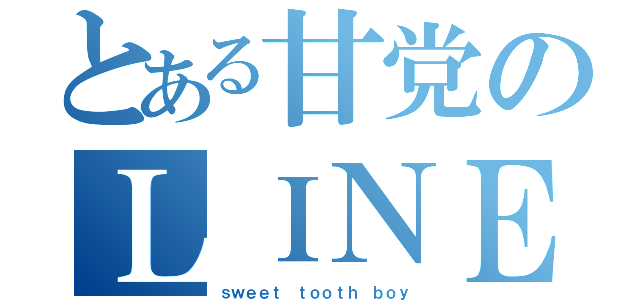 とある甘党のＬＩＮＥ（ｓｗｅｅｔ ｔｏｏｔｈ ｂｏｙ）