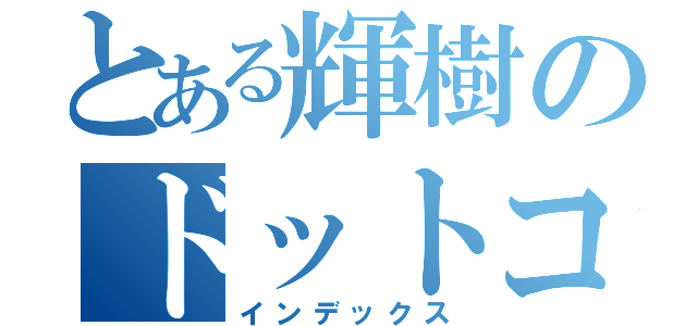 とある輝樹のドットコム（インデックス）