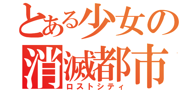 とある少女の消滅都市（ロストシティ）