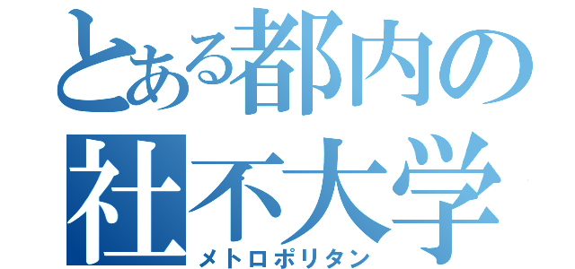 とある都内の社不大学（メトロポリタン）