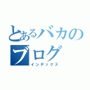 とあるバカのブログ（インデックス）