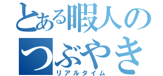 とある暇人のつぶやき（リアルタイム）