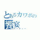 とあるカワボの饗宴（パーティー）