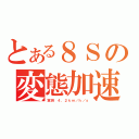 とある８Ｓの変態加速（実測 ４．２ｋｍ／ｈ／ｓ）