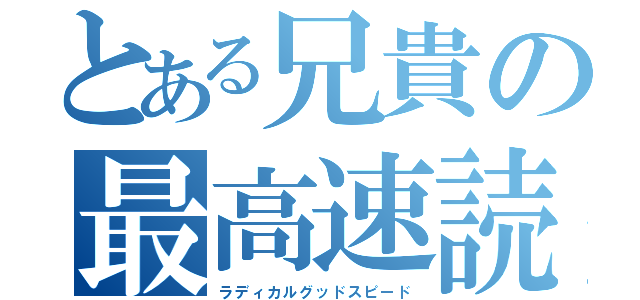 とある兄貴の最高速読（ラディカルグッドスピード）